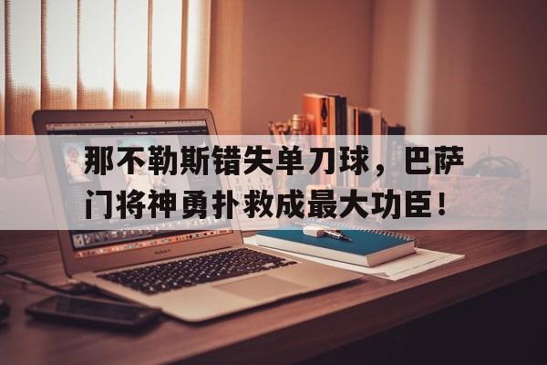 半岛体育入口-那不勒斯错失单刀球，巴萨门将神勇扑救成最大功臣！-半岛体育入口