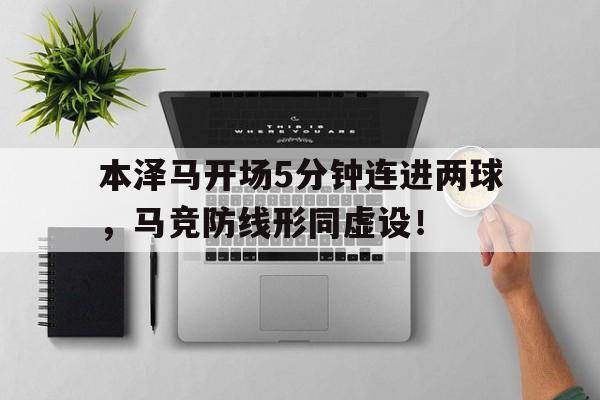半岛体育入口-本泽马开场5分钟连进两球，马竞防线形同虚设！-半岛体育入口
