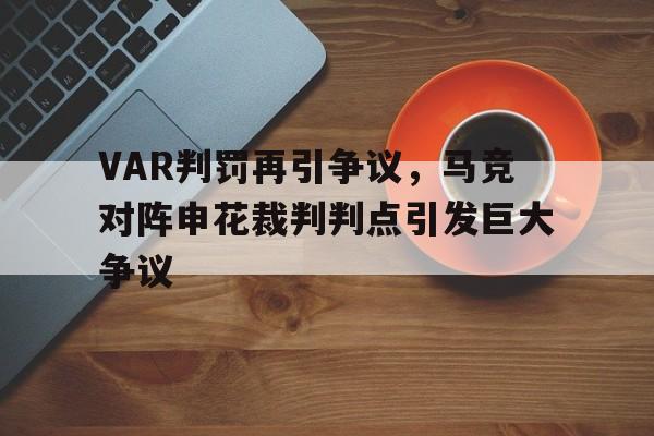 半岛体育app-VAR判罚再引争议，马竞对阵申花裁判判点引发巨大争议-半岛体育app